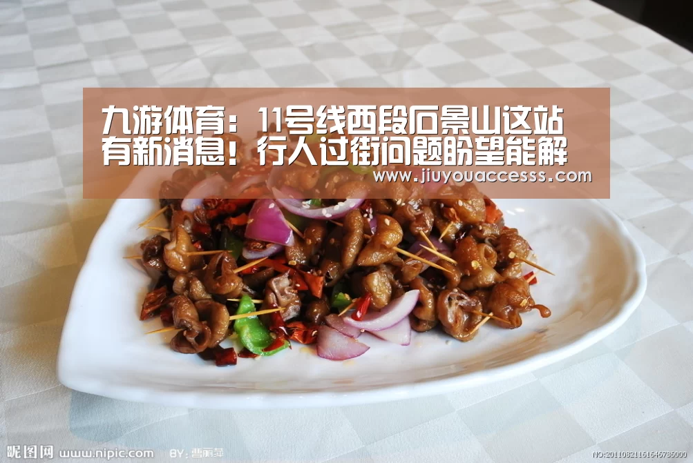 九游体育:11号线西段石景山这站有新消息!行人过街问题盼望能解决~(图1) 九游体育:11号线西段石景山这站有新消息!行人过街问题盼望能解决~(图1)