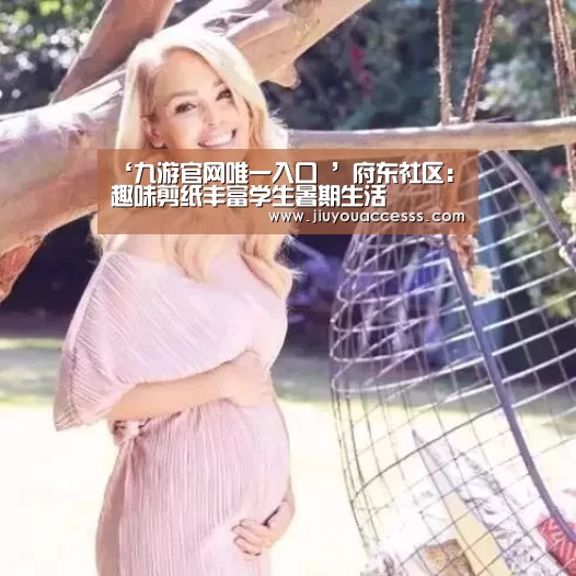 ‘九游官网唯一入口 ’府东社区:趣味剪纸丰富学生暑期生活(图1) Jiuyou游戏官网入口