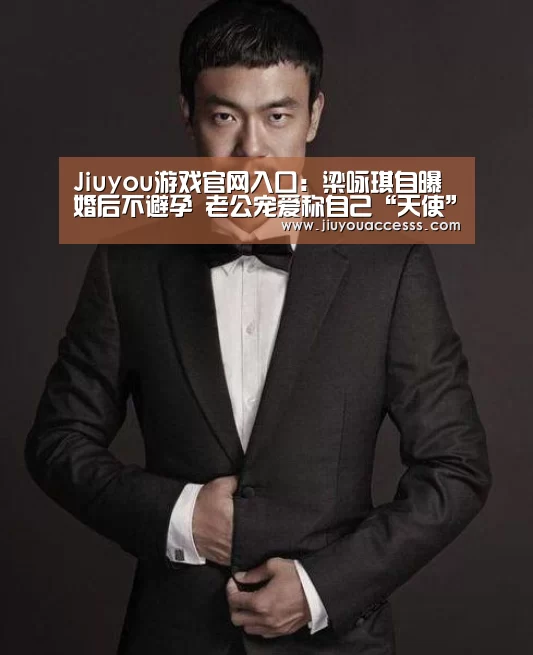Jiuyou游戏官网入口：梁咏琪自曝婚后不避孕 老公宠爱称自己“天使”(图1)
