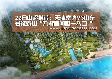 22日中超推荐:天津泰达VS山东鲁能泰山“九游官网唯一入口 ”(图2) 九游官网唯一入口