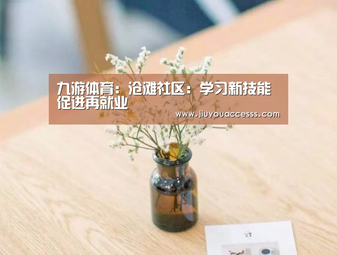 九游体育：沧滩社区：学习新技能 促进再就业(图1)
