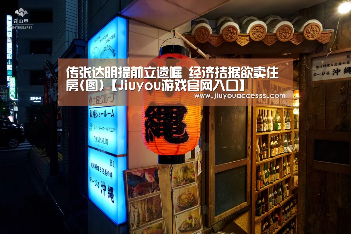 传张达明提前立遗嘱 经济拮据欲卖住房(图)【Jiuyou游戏官网入口】(图2) 九游官网唯一入口